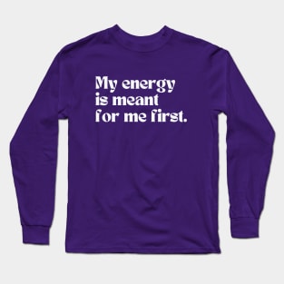 My energy is meant for me first Long Sleeve T-Shirt